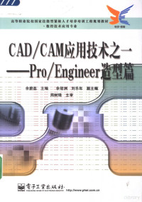 余蔚荔主编；余冠洲，刘乐年副主编, 余蔚荔主编, 余蔚荔 — CAD/CAM应用技术之一-Pro/Engineer造型篇