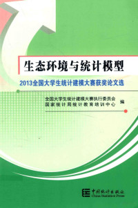 全国大学生统计建模大赛执行委员会，国家统计局统计教育培训中心编, 全国大学生统计建模大赛执行委员会, 国家统计局统计教育培训中心编, 全国大学生统计建模大赛执行委员会, 国家统计局 — 生态环境与统计模型 2013全国大学生统计建模大赛获奖论文选