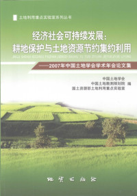 中国土地学会，中国土地勘测规划院，国土资源部土地利用重点实验室编, 中国土地学会, 中国土地勘测规划院, 国土资源部土地利用重点实验室编, 国土资源部, Zhong guo tu di kan ce gui hua yuan, Guo tu zi yuan bu, 中国土地学会, 中国土地勘测规划院, 中国土地学会, 中国土地勘测规划院, 国土资源部土地利用重点实验室编, 中国土地勘测规划院, 中国土地学会, 国土资源部 — 经济社会可持续发展：耕地保护与土地资源节约集约利用 2007年中国土地学会学术年会论文集