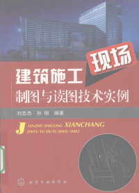 刘志杰，孙刚编著, 刘志杰, 孙刚编著, 刘志杰, 孙刚 — 建筑施工现场制图与读图技术实例