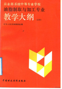 中华人民共和国商业部编, 中华人民共和国商业部编, 商业部 — 油脂制取与加工专业教学大纲 试用