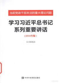 本书编委会, 本书课题组 [编著, 当前党政干部关注的重大理论问题编写组 — 学习习近平总书记系列重要讲话 当前党政干部关注的重大理论问题 2016年版