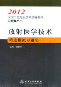 刘林祥主编, 刘林祥主编, 刘林祥 — 2012全国卫生专业技术资格考试习题集丛书 放射医学技术精选模拟习题集