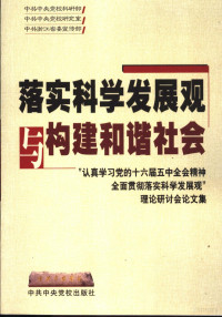 中共中央党校科研部，中共中央党校研究室，中共浙江省委宣传部编, 中共中央党校科研部, 中共中央党校研究室, 中共浙江省委宣传部[编, 中共浙江省委, Zhong gong zhong yang dang xiao, Zhong gong zhe jiang sheng wei, 中共中央党校, 中共中央党校科研部, 中共中央党校研究室, 中共浙江省委宣传部[编, 中共中央党校, 中共浙江省委, "认真学习党的十六届五中全会精神全面贯彻落实科学发展观"理论研讨会 — 落实科学发展观与构建和谐社会 “认真学习党的十六界五中全会精神全面贯彻落实科学发展观”理论研讨会论文集