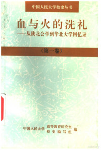 中国人民大学高等教育研究室，中国人民大学校史编写组编 — 血与火的洗礼：从陕北公学到华北大学回忆录 第1卷