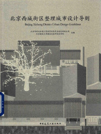 本书编委会, 北京市规划和国土资源管理委员会规划西城分局,北京建筑大学建筑与城市规划学院主编, 北京市规划和国土资源管理委员会, 北京建筑大学 — 北京西城街区整理城市设计导则