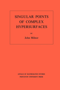 JOHN MILNOR, John Willard Milnor — SINGULAR POINTS OF COMPLEX HYPERSURFACES