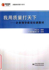 李正权编著, 李正权编著；中国质量俱乐部组编, 李正权, (1950- ), 李正权编著, 李正权 — 我用质量打天下??企业领导质量培训教材