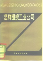 上海社会科学院部门经济研究所工业经济研究室编 — 怎样组织工业公司