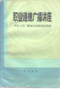 中央人民广播电台理论政法部编 — 职业道德广播讲座