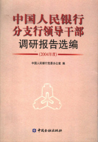 中国人民银行党委办公室编, 中国人民银行党委办公室编, 中共中国人民银行党委, 中國人民銀行黨委辦公室編, 中國人民銀行 — 中国人民银行分支行领导干部调研报告选编 2004年度