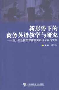 叶兴国主编, 叶兴国主编, 叶兴国 — 新形势下的商务英语教学与研究：第八届全国国际商务英语研讨会论文集