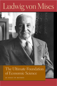 Ludwig Von Mises, Bettina Bien Greaves — THE ULTIMATE FOUNDATION OF ECONOMIC SCIENCE AN ESSAY ON METHOD