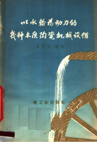 姜思忠编著 — 以水轮为动力的几种木质陶瓷机械设备