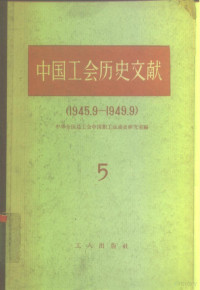 中华全国总工会中国职工运动史研究室编 — 中国工会历史文献 5 1945.9-1949.9