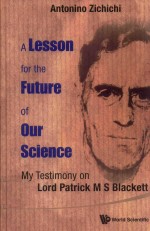 ANTONINO ZICHICHI — A LESSON FOR THE FUTURE OF OUR SCIENCE MY TESTIMONY ON LORD PATRICK M S BLACKETT