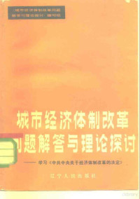 《城市经济体制改革问题解答与理论探讨》编写组编写 — 城市经济体制改革问题解答与理论探讨 学习《中共中央关于经济体制改革的决定》