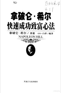 （美）拿破仑·希尔（Napoleon Hill）著；GS.白萍编著, 美]拿破仑·希尔(Napoleon Hill)著 , GS白萍编著, 希尔, Napoleon Hill, 白萍 — 拿破仑·希尔快速成功致富心法