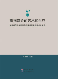 肖燕雄主编, 肖燕雄主编, 肖燕雄 — 影视媒介的艺术化生存 湖南师范大学新闻与传播学院教师学术论文选