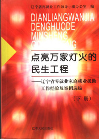 辽宁省再就业工作领导小组办公室编, 鲁昕主编 , 辽宁省再就业工作领导小组办公室编, 鲁昕, 辽宁省再就业工作领导小组办公室 — 点亮万家灯火的民生工程 下 辽宁省零就业家庭就业援助工作经验及案例选编