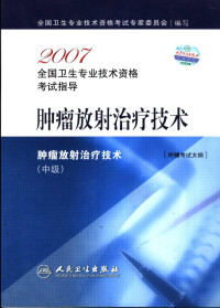 全国卫生专业技术资格考试专家委员会编, 全国卫生专业技术资格考试专家委员会编写, 全国卫生专业技术资格考试专家委员会 — 2007全国卫生专业技术资格考试指导 肿瘤放射治疗技术