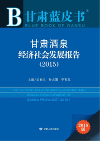 王福生，孙占鳌，李有发主编, 王福生, 孙占鳌, 李有发主编, 王福生, 孙占鳌, 李有发 — 甘肃酒泉经济社会发展报告 2015