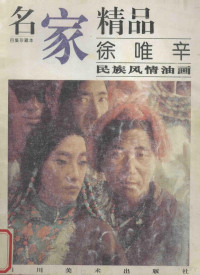 邓嘉德主编；徐唯辛绘, Deng jia de., Xu wei xin, 邓嘉德主编 , 徐唯辛绘, 邓嘉德, 徐唯辛 — 名家精品 百集珍藏本 徐唯辛民族风情油画