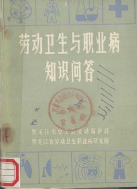 黑龙江省劳动卫生职业病研究所，黑龙江省总工会劳动保护部编 — 劳动卫生与职业病知识问答