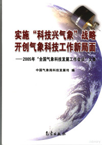 中国气象局科技发展司编, Zhong guo qi xiang ju. Ke ji fa zhan si, 中国气象局科技发展司编, 中国气象局, 全国气象科技发展工作会议 — 实施“科技兴气象”战略 开创气象科技工作新局面 2005年“全国气象科技发展工作会议”文集