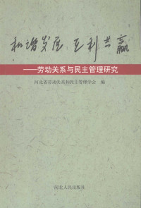 河北省劳动关系和民主管理学会编, 河北省劳动关系和民主管理学会编, 河北省劳动关系和民主管理学会 — 和谐发展 互利共赢 劳动关系与民主管理研究