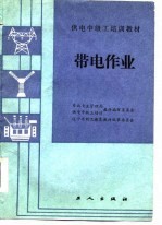 东北电业管理局供电中级工培训教材编审委员会，辽宁省职工教育教材编审委员会编 — 带电作业