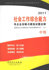 全国社会工作者职业水平考试命题研究中心主编, 全国社会工作者职业水平考试命题研究中心主编, 全国社会工作者职业水平考试命题研究中心 — 2011社会工作综合能力考点全攻略与精选试题全解 中级