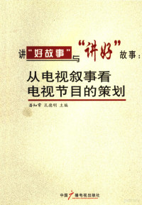 潘知常，孔德明主编, 潘知常, 孔德明主编, 潘知常, 孔德明 — 讲“好故事”与“讲好”故事 从电视叙事看电视节目的策划