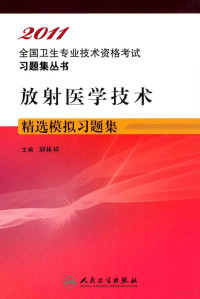 刘林祥主编, Liu lin xiang, 刘林祥主编, 刘林祥 — 2011全国卫生专业技术资格考试习题集丛书 放射医学技术精选模拟习题集