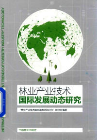 “林业产业技术国际发展动态研究”项目组编著, 傅峰, 汪阳东, 王斌主编 , "林业产业技术国际发展动态研究"项目组编著, 傅峰, 汪阳东, 王斌, "林业产业技术国际发展动态研究"项目组 — 林业产业技术国际发展动态研究