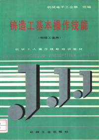 机械电子工业部统编, China. Ji xie dian zi gong ye bu, 机械工业职业教育研究中心组编, 机械工业职业教育研究中心, 机械电子工业部统编, 中国 — 铸造工基本操作技能