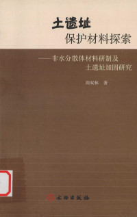 周双林编, Zhou Shuanglin zhu, 周双林著, 周双林 — 土遗址保护材料探索 非水分散体材料研制及土遗址加固研究