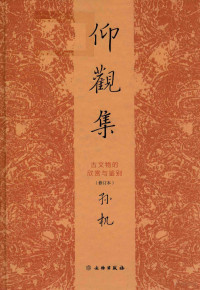 孙机著, Sun Ji zhu = Appreciation and authentication of ancient Chinese cultural relics / Sun Ji, 孙机, 1929- author — 仰视集 古文物的欣赏与鉴别 （修订本）