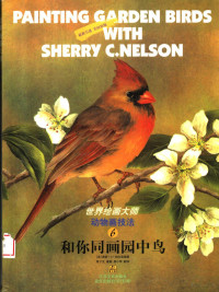 （美）谢丽·C.纳尔森（Sherry C.Nelson）编著；常宁生等译, (美)谢丽·C.纳尔森(Sherry C. Nelson)编著 , 常宁生等译, 纳尔森, Sherry C Nelson, 常宁生, (美)谢丽. C.纳尔森(Sherry C. Nelson)编著 , 常宁生等译, 纳尔森, 常宁生, 纳尔逊 1944- — 世界绘画大师动物画技法 6 和你同画园中鸟