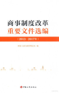 国家工商行政管理总局编, 国家工商行政管理总局编, 国家工商行政管理总局 — 商事制度改革重要文件选编 2013-2017年