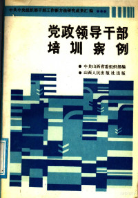 中共山西省委组织部编, 中共山西省委組織部編, 中共山西省委 (太原, 山西省, 中國) — 党政领导干部培训案例