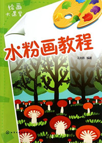 王兆慈编著, 王兆慈, editor, author, WANG ZHAO CI, 王兆慈编著, 王兆慈 — 儿童绘画大课堂 水粉画教程