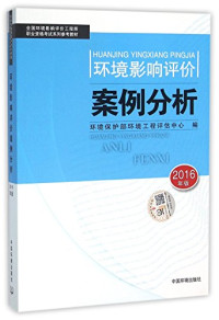 环境保护部环境工程评估中心编, 环境保护部环境工程评估中心编, 环境保护部环境工程评估中心 (China), 任洪岩主编 , 环境保护部环境工程评估中心编, 任洪岩, 环境保护部 — 环境影响评价案例分析 2016年版