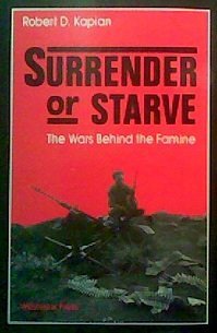 ROBERT D.KAPLAN, Robert D. Kaplan, Kaplan, Robert D — SURRENDER OR STARVE THE WARS BEHIND THE FAMINE