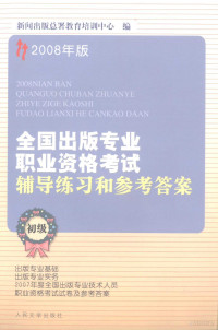 新闻出版总署教育培训中心编, 新闻出版总署教育培训中心编, 新闻出版总署教育培训中心 — 2008年版全国出版专业职业资格考试辅导练习和参考答案 初级