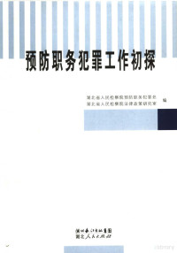 湖北省人民检察院预防职务犯罪处，湖北省人民检察院法律政策研究室编, 湖北省人民检察院预防职务犯罪处, 湖北省人民检察院法律政策研究室编, 湖北省检察院, Hu bei sheng jian cha yuan, 湖北省检察院 — 预防职务犯罪工作初探