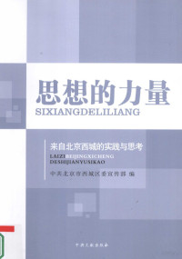 中共北京市西城区委宣传部编, 傅华主编 , 中共北京市西城区委宣传部编, 傅华, 中共北京市西城区委 — 思想的力量：来自北京西城的实践与思考