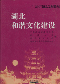 中共湖北省委宣传部，武汉大学，湖北省社会科学界联合会编, 中共湖北省委宣传部等编, 中共湖北省委宣传部, 武汉大学, 湖北省文化厅, 湖北省社会科学界联合会 — 2007湖北发展论坛 湖北和谐文化建设