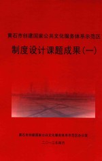 黄石市创建国家公共文化服务体系示范区办公室 — 黄石市创建国家公共文化服务体系示范区制度设计课题成果 1