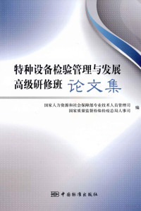 国家人力资源和社会保障部专业技术人员管理司，国家质量监督检验检疫总局人事司编, 国家人力资源和社会保障部专业技术人员管理司, 国家质量监督检验检疫总局人事司编, 国家质检总局, Guo jia zhi jian zong ju, 国家人力资源和社会保障部, 国家人力资源和社会保障部, 国家质量监督检验检疫总局 — 特种设备检验管理与发展高级研修班论文集